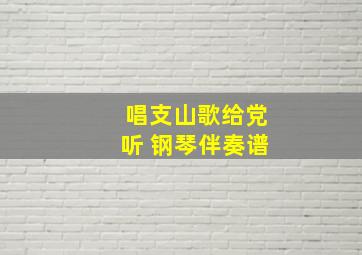 唱支山歌给党听 钢琴伴奏谱